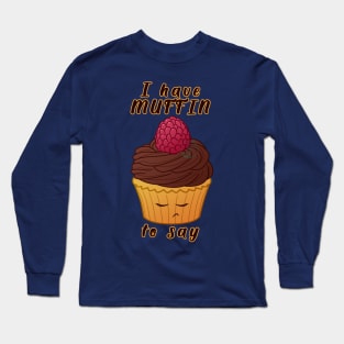 Desserts - I have MUFFIN to say Long Sleeve T-Shirt